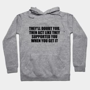 They'll doubt you. Then act like they supported you when you get it Hoodie